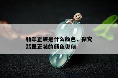 翡翠正装是什么颜色，探究翡翠正装的颜色奥秘