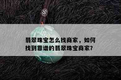 翡翠珠宝怎么找商家，如何找到靠谱的翡翠珠宝商家？