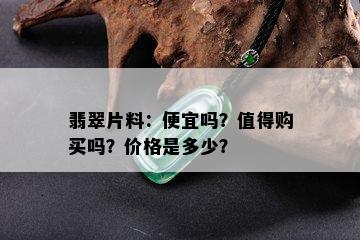 翡翠片料：便宜吗？值得购买吗？价格是多少？