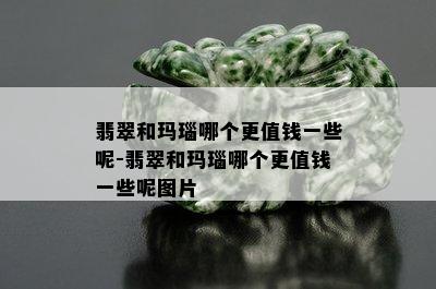 翡翠和玛瑙哪个更值钱一些呢-翡翠和玛瑙哪个更值钱一些呢图片