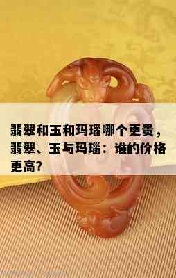 翡翠和玉和玛瑙哪个更贵，翡翠、玉与玛瑙：谁的价格更高？