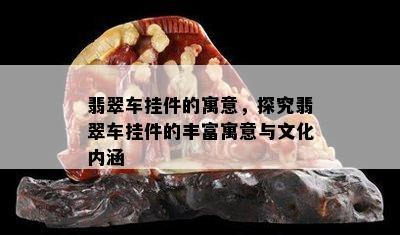 翡翠车挂件的寓意，探究翡翠车挂件的丰富寓意与文化内涵