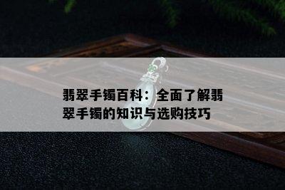 翡翠手镯百科：全面了解翡翠手镯的知识与选购技巧