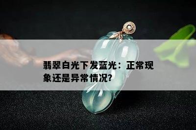 翡翠白光下发蓝光：正常现象还是异常情况？