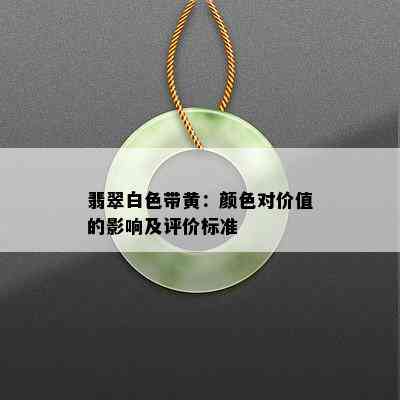 翡翠白色带黄：颜色对价值的影响及评价标准