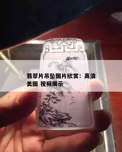 翡翠片吊坠图片欣赏：高清美图 视频展示