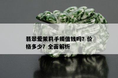 翡翠爱茉莉手镯值钱吗？价格多少？全面解析