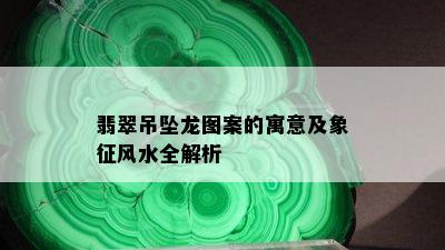 翡翠吊坠龙图案的寓意及象征风水全解析