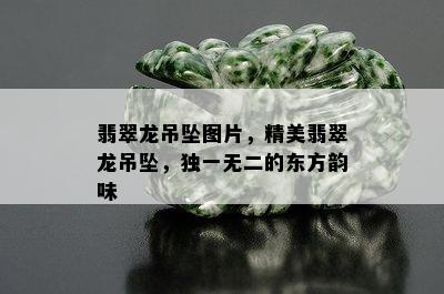 翡翠龙吊坠图片，精美翡翠龙吊坠，独一无二的东方韵味