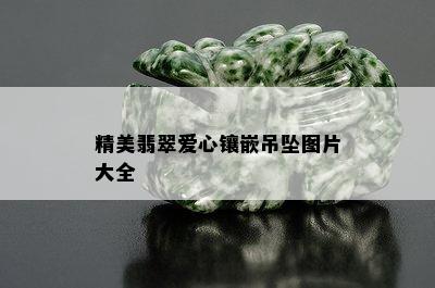 精美翡翠爱心镶嵌吊坠图片大全