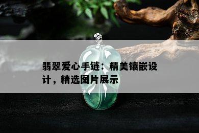 翡翠爱心手链：精美镶嵌设计，精选图片展示