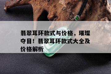 翡翠耳环款式与价格，璀璨夺目！翡翠耳环款式大全及价格解析