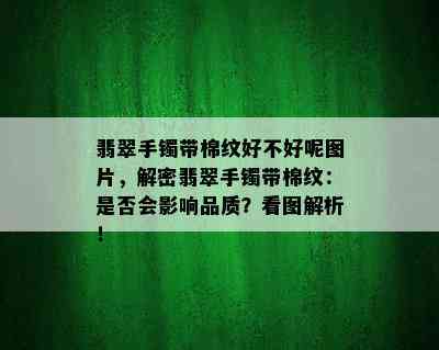 翡翠手镯带棉纹好不好呢图片，解密翡翠手镯带棉纹：是否会影响品质？看图解析！