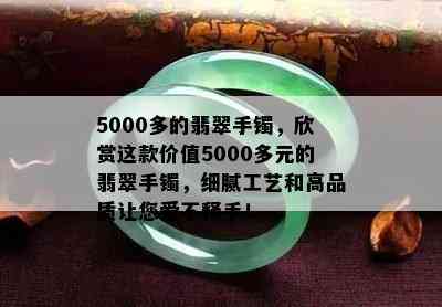 5000多的翡翠手镯，欣赏这款价值5000多元的翡翠手镯，细腻工艺和高品质让您爱不释手！