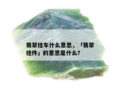 翡翠挂车什么意思，「翡翠挂件」的意思是什么？