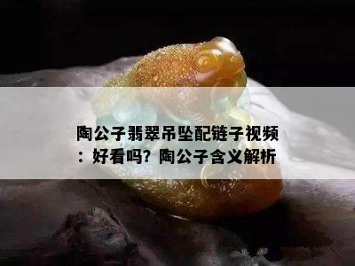 陶公子翡翠吊坠配链子视频：好看吗？陶公子含义解析