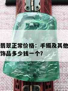 翡翠正常价格：手镯及其他饰品多少钱一个？