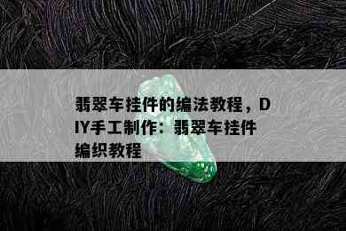 翡翠车挂件的编法教程，DIY手工制作：翡翠车挂件编织教程