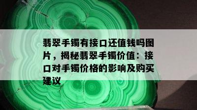 翡翠手镯有接口还值钱吗图片，揭秘翡翠手镯价值：接口对手镯价格的影响及购买建议