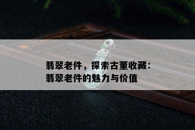 翡翠老件，探索古董收藏：翡翠老件的魅力与价值