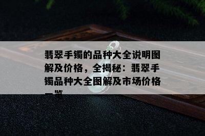 翡翠手镯的品种大全说明图解及价格，全揭秘：翡翠手镯品种大全图解及市场价格一览