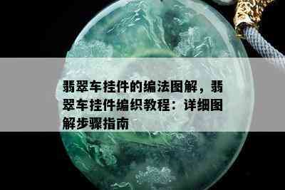 翡翠车挂件的编法图解，翡翠车挂件编织教程：详细图解步骤指南