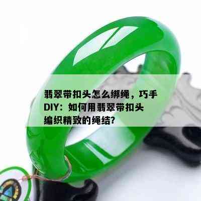 翡翠带扣头怎么绑绳，巧手DIY：如何用翡翠带扣头编织精致的绳结？