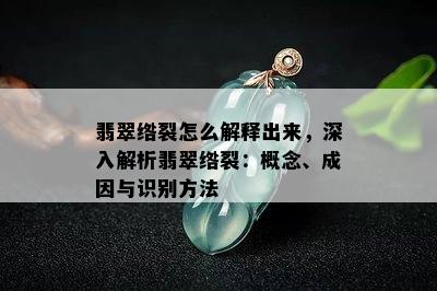 翡翠绺裂怎么解释出来，深入解析翡翠绺裂：概念、成因与识别方法