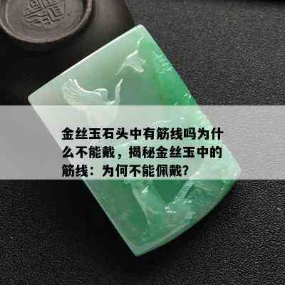 金丝玉石头中有筋线吗为什么不能戴，揭秘金丝玉中的筋线：为何不能佩戴？