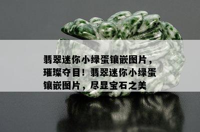 翡翠迷你小绿蛋镶嵌图片，璀璨夺目！翡翠迷你小绿蛋镶嵌图片，尽显宝石之美