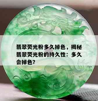 翡翠荧光粉多久掉色，揭秘翡翠荧光粉的持久性：多久会掉色？