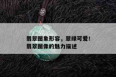 翡翠图象形容，翠绿可爱！翡翠图像的魅力描述