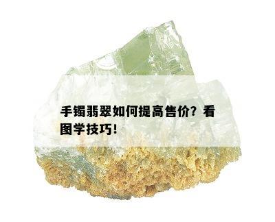 手镯翡翠如何提高售价？看图学技巧！