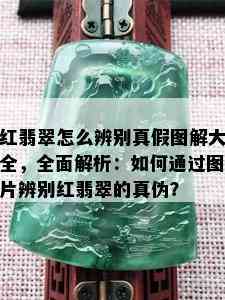 红翡翠怎么辨别真假图解大全，全面解析：如何通过图片辨别红翡翠的真伪？