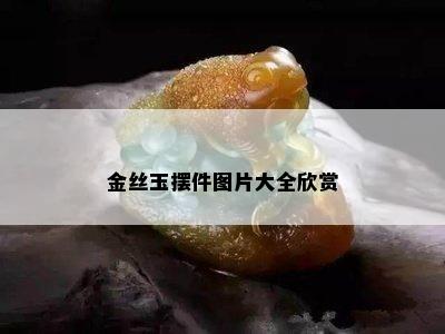 金丝玉摆件图片大全欣赏