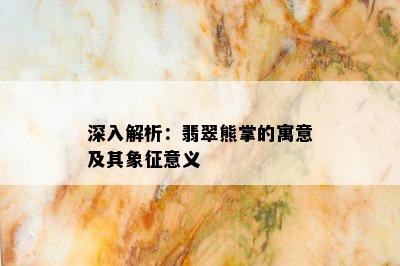 深入解析：翡翠熊掌的寓意及其象征意义