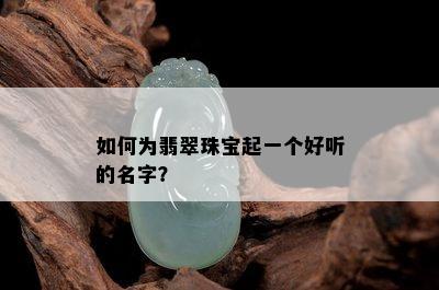 如何为翡翠珠宝起一个好听的名字？