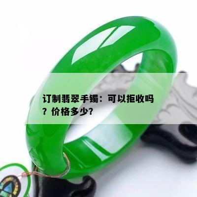 订制翡翠手镯：可以拒收吗？价格多少？