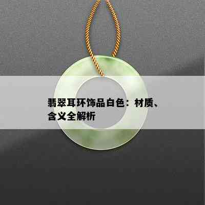 翡翠耳环饰品白色：材质、含义全解析