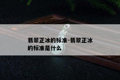 翡翠正冰的标准-翡翠正冰的标准是什么