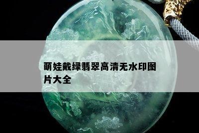 萌娃戴绿翡翠高清无水印图片大全