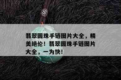 翡翠圆珠手链图片大全，精美绝伦！翡翠圆珠手链图片大全，一为快！