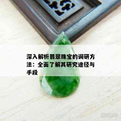 深入解析翡翠珠宝的调研方法：全面了解其研究途径与手段