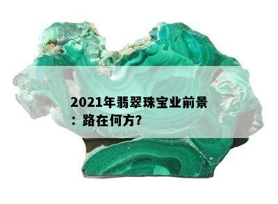 2021年翡翠珠宝业前景：路在何方？