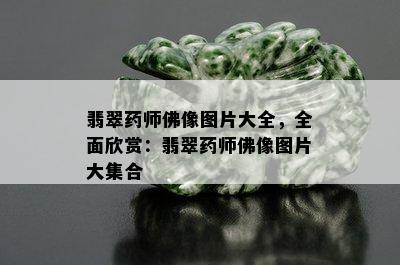 翡翠药师佛像图片大全，全面欣赏：翡翠药师佛像图片大集合