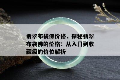 翡翠布袋佛价格，探秘翡翠布袋佛的价格：从入门到收藏级的价位解析