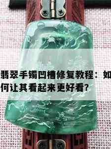 翡翠手镯凹槽修复教程：如何让其看起来更好看？