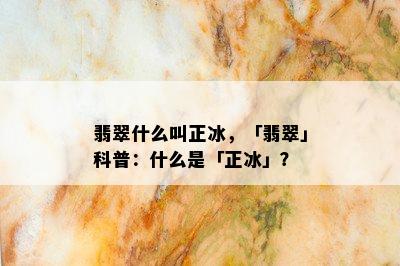 翡翠什么叫正冰，「翡翠」科普：什么是「正冰」？