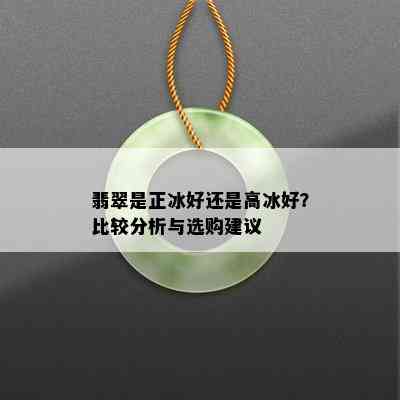 翡翠是正冰好还是高冰好？比较分析与选购建议