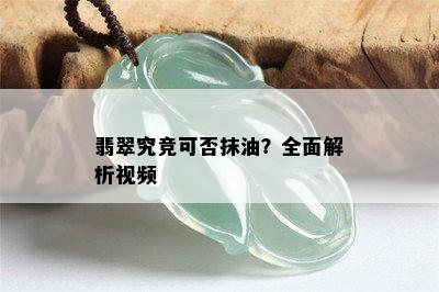 翡翠究竞可否抹油？全面解析视频